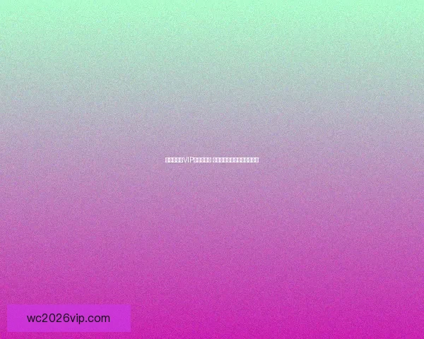 世界杯竞猜VIP福利大放送 轻松赢取丰厚奖励等你来挑战 世界杯竞猜VIP福利大放送 轻松赢取丰厚奖励等你来挑战